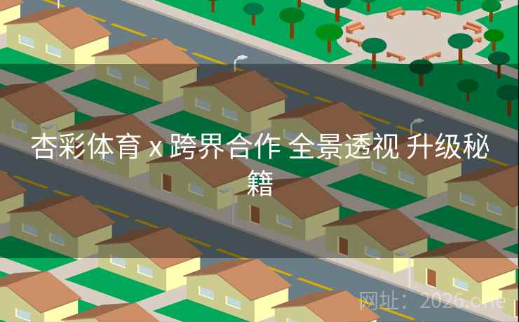 杏彩体育 x 跨界合作 全景透视 升级秘籍