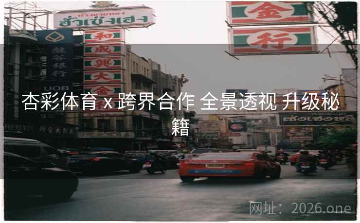 杏彩体育 x 跨界合作 全景透视 升级秘籍