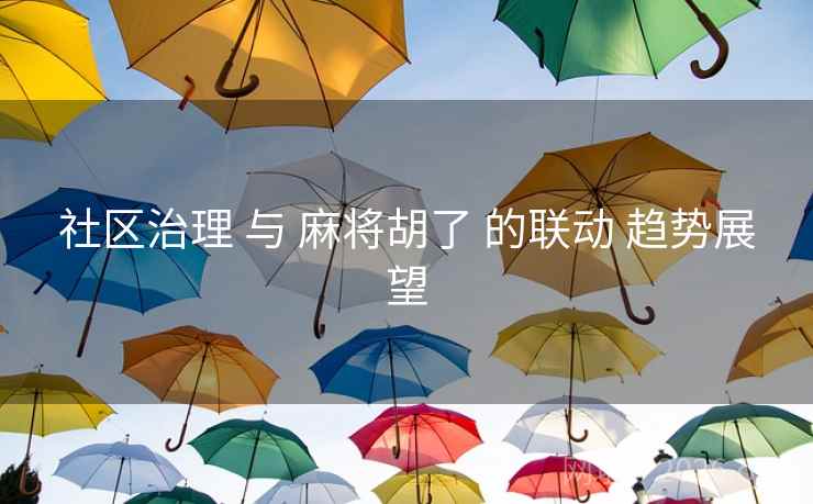 社区治理 与 麻将胡了 的联动 趋势展望