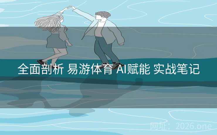 全面剖析 易游体育 AI赋能 实战笔记