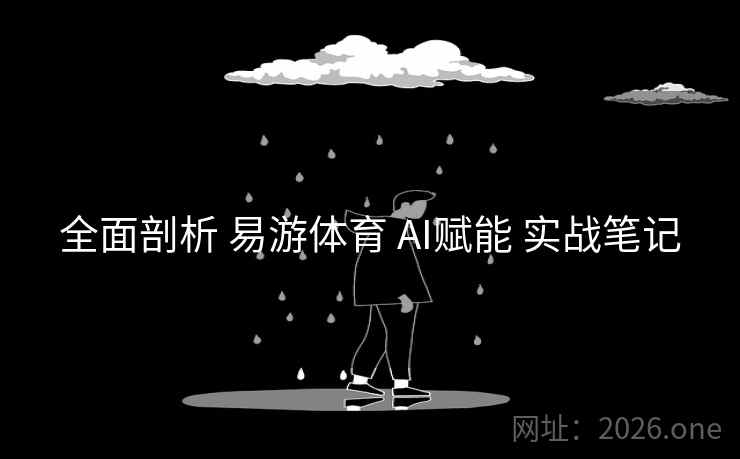 全面剖析 易游体育 AI赋能 实战笔记