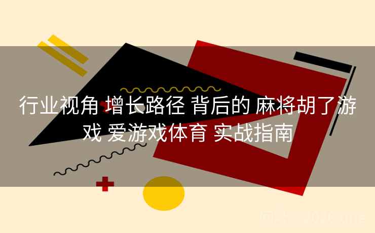 行业视角 增长路径 背后的 麻将胡了游戏 爱游戏体育 实战指南
