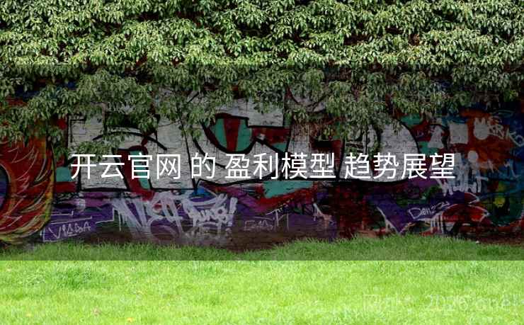 开云官网 的 盈利模型 趋势展望