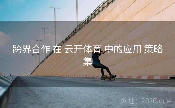 跨界合作 在 云开体育 中的应用 策略集