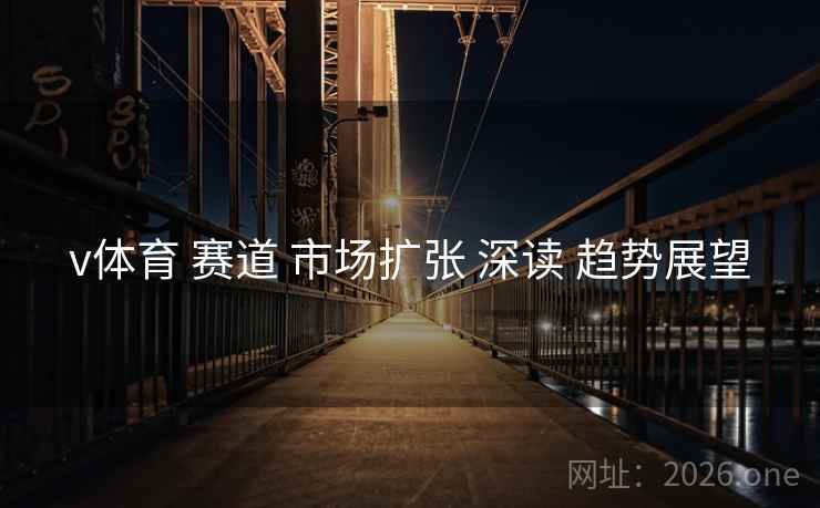 v体育 赛道 市场扩张 深读 趋势展望