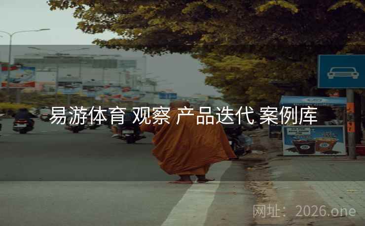 易游体育 观察 产品迭代 案例库