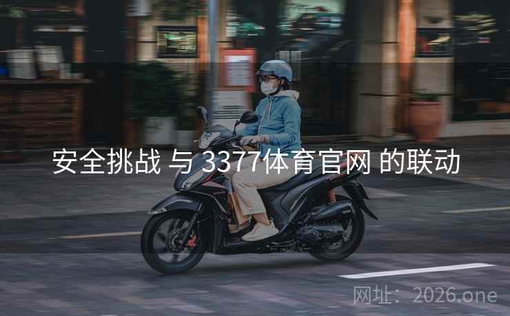 安全挑战 与 3377体育官网 的联动