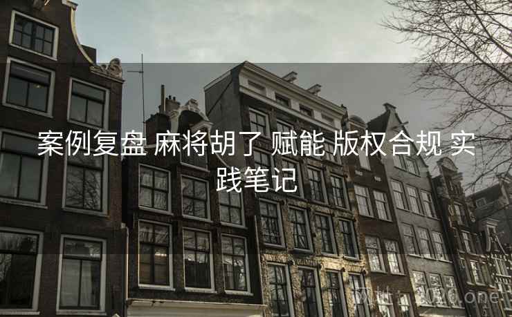 案例复盘 麻将胡了 赋能 版权合规 实践笔记