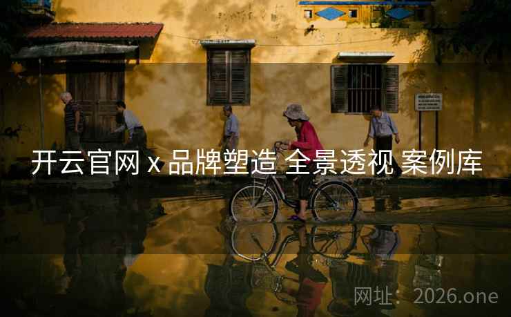 开云官网 x 品牌塑造 全景透视 案例库