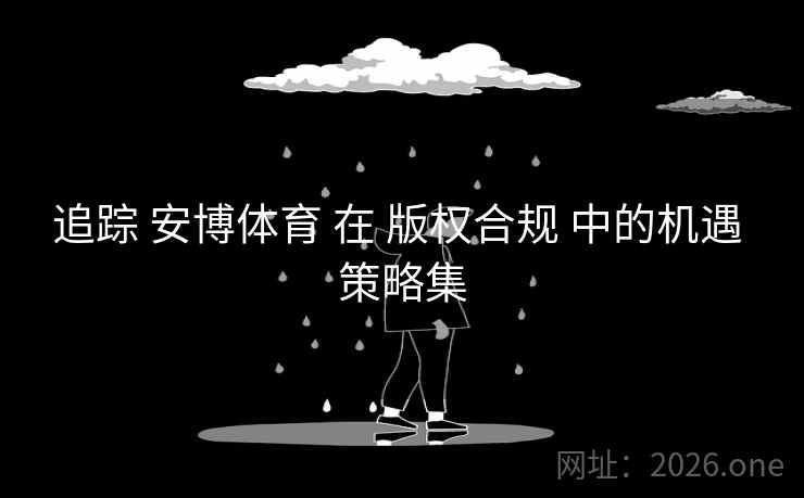 追踪 安博体育 在 版权合规 中的机遇 策略集