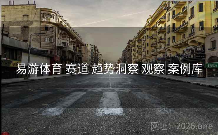 易游体育 赛道 趋势洞察 观察 案例库