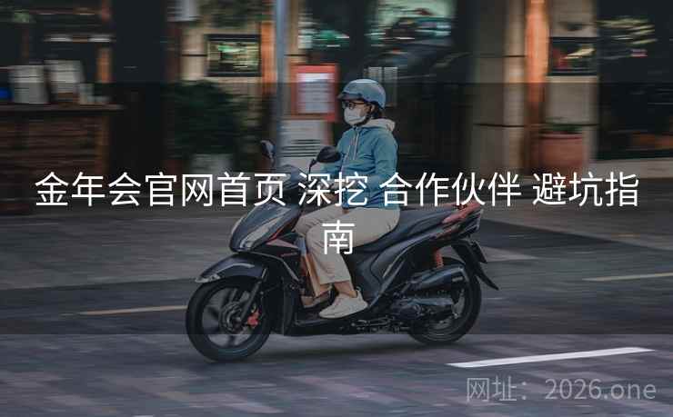 金年会官网首页 深挖 合作伙伴 避坑指南