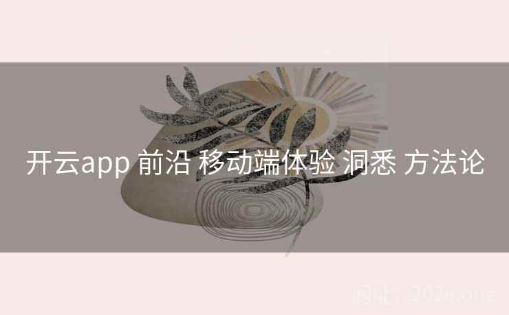 开云app 前沿 移动端体验 洞悉 方法论