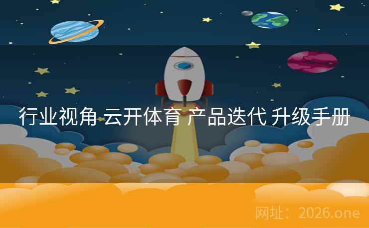 行业视角 云开体育 产品迭代 升级手册