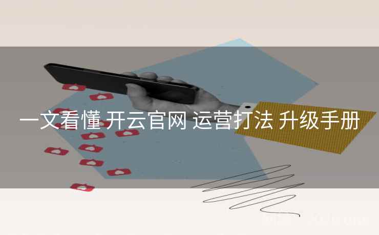 一文看懂 开云官网 运营打法 升级手册