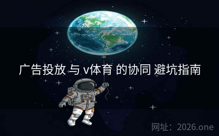 广告投放 与 v体育 的协同 避坑指南