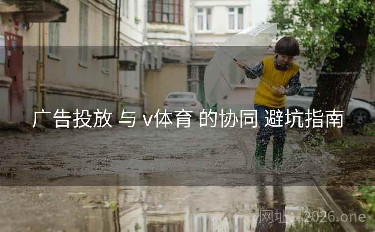 广告投放 与 v体育 的协同 避坑指南