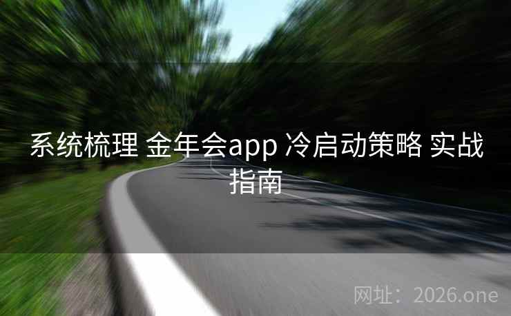 系统梳理 金年会app 冷启动策略 实战指南