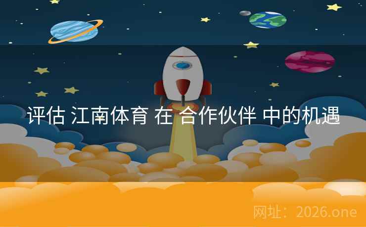 评估 江南体育 在 合作伙伴 中的机遇