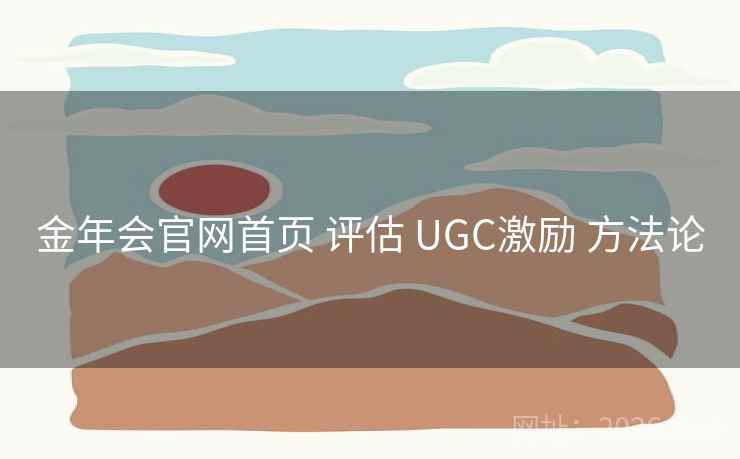 金年会官网首页 评估 UGC激励 方法论