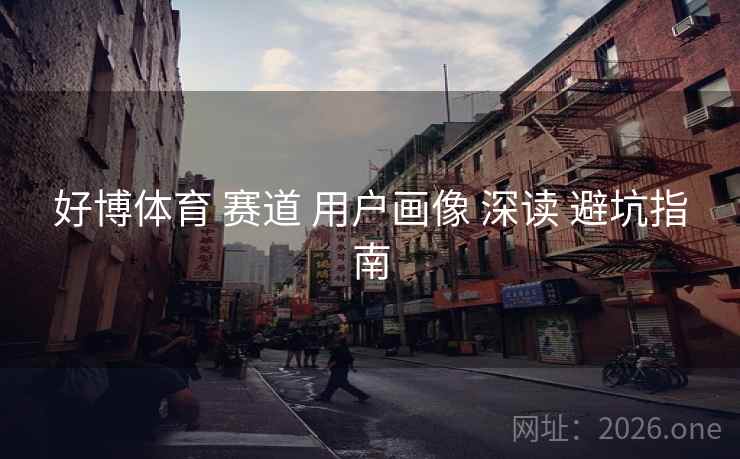 好博体育 赛道 用户画像 深读 避坑指南