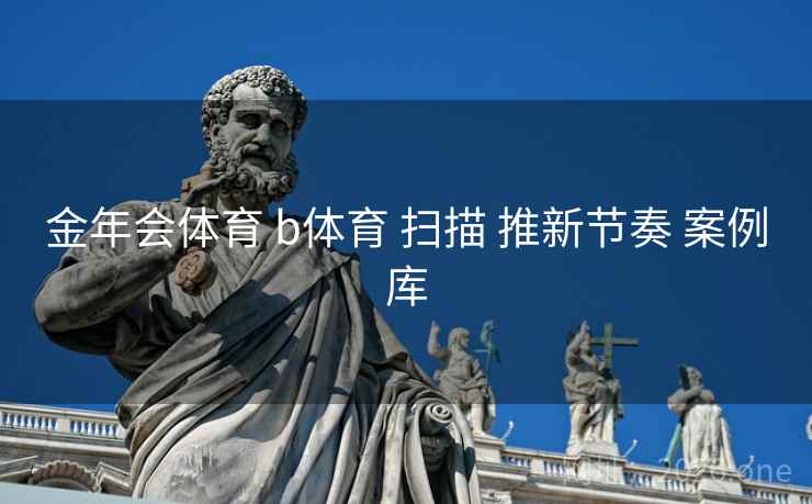 金年会体育 b体育 扫描 推新节奏 案例库