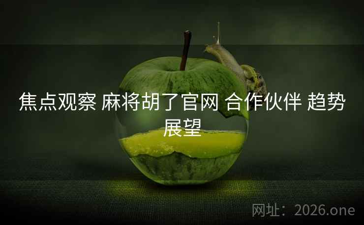 焦点观察 麻将胡了官网 合作伙伴 趋势展望