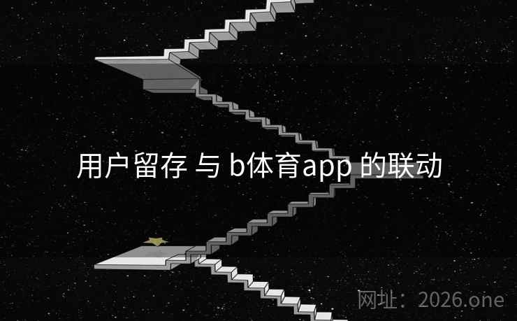 用户留存 与 b体育app 的联动