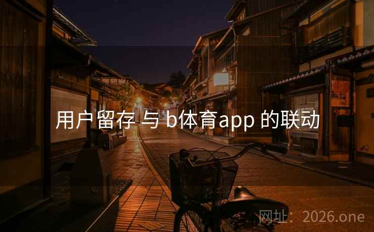 用户留存 与 b体育app 的联动