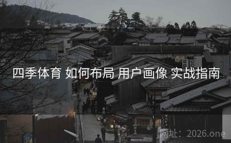 四季体育 如何布局 用户画像 实战指南